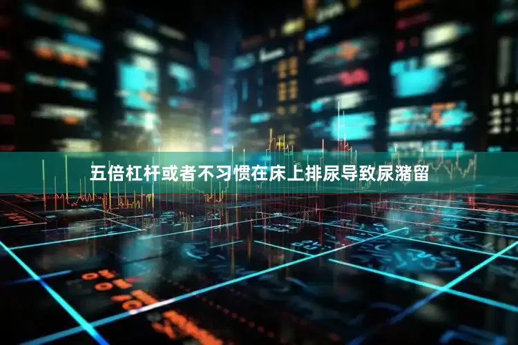 五倍杠杆或者不习惯在床上排尿导致尿潴留