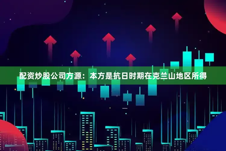 配资炒股公司方源：本方是抗日时期在克兰山地区所得