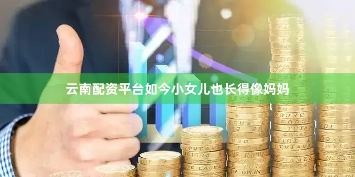 云南配资平台如今小女儿也长得像妈妈