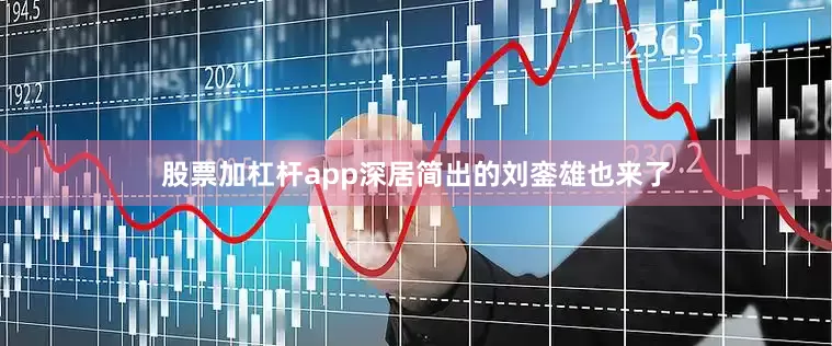 股票加杠杆app深居简出的刘銮雄也来了